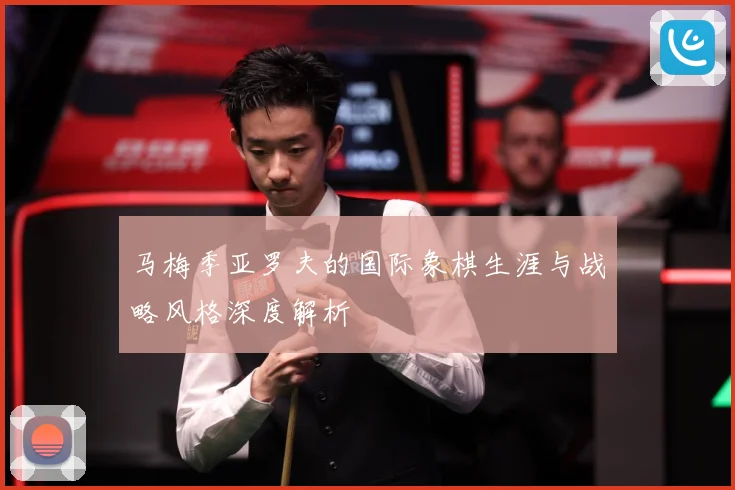 马梅季亚罗夫的国际象棋生涯与战略风格深度解析