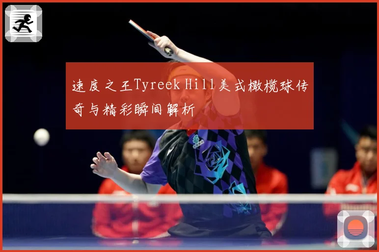 速度之王Tyreek Hill美式橄榄球传奇与精彩瞬间解析
