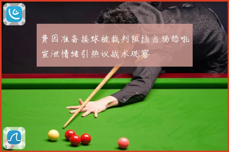 费因准备接球被裁判阻挡当场怒吼宣泄情绪引热议战术观察