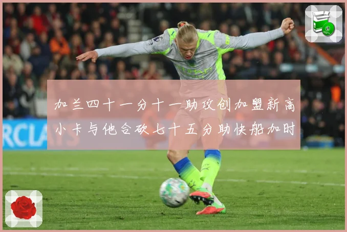 加兰四十一分十一助攻创加盟新高小卡与他合砍七十五分助快船加时赛场复盘