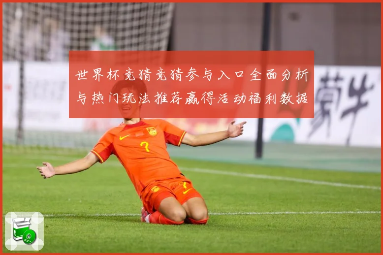 世界杯竞猜竞猜参与入口全面分析与热门玩法推荐赢得活动福利数据研判