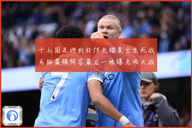 十七国足迎利好邝兆镭复出生死战或排最强阵容最后一练曝光两大战术观察