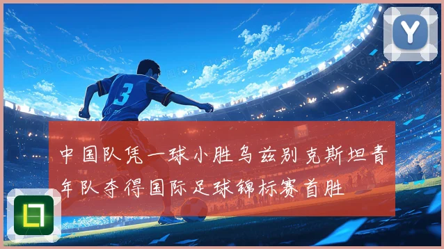 中国队凭一球小胜乌兹别克斯坦青年队夺得国际足球锦标赛首胜