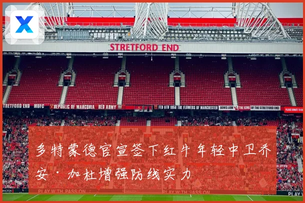 多特蒙德官宣签下红牛年轻中卫乔安·加杜增强防线实力