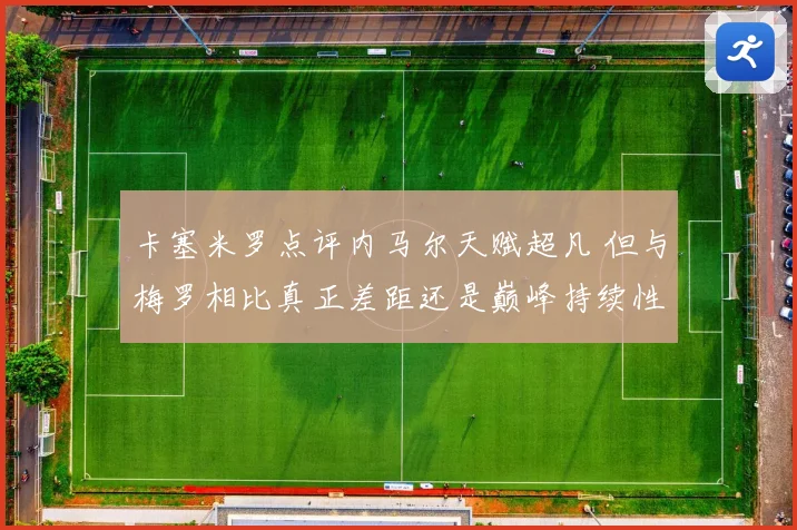 卡塞米罗点评内马尔天赋超凡 但与梅罗相比真正差距还是巅峰持续性