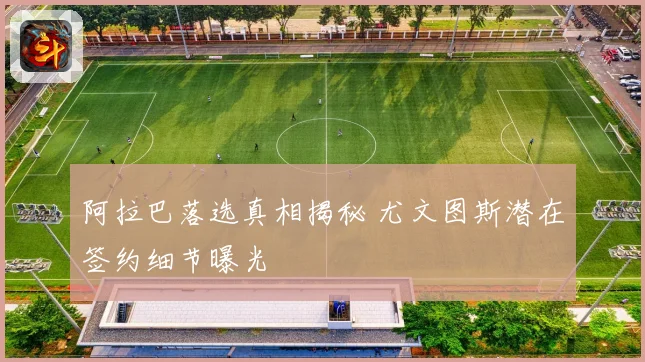 阿拉巴落选真相揭秘 尤文图斯潜在签约细节曝光
