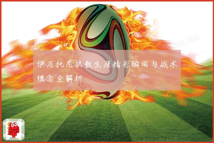 伊万托尼执教生涯精彩瞬间与战术理念全解析