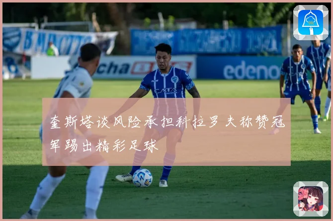 奎斯塔谈风险承担科拉罗夫称赞冠军踢出精彩足球