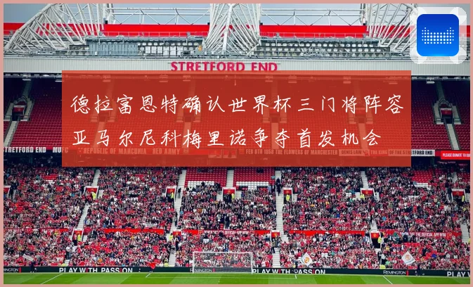 德拉富恩特确认世界杯三门将阵容亚马尔尼科梅里诺争夺首发机会