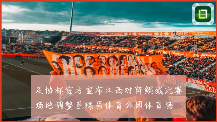 足协杯官方宣布江西对阵鲲城比赛场地调整至瑞昌体育公园体育场