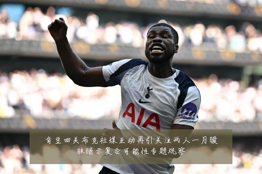 肯豆回关布克社媒互动再引关注两人一月暧昧暗示复合可能性专题观察