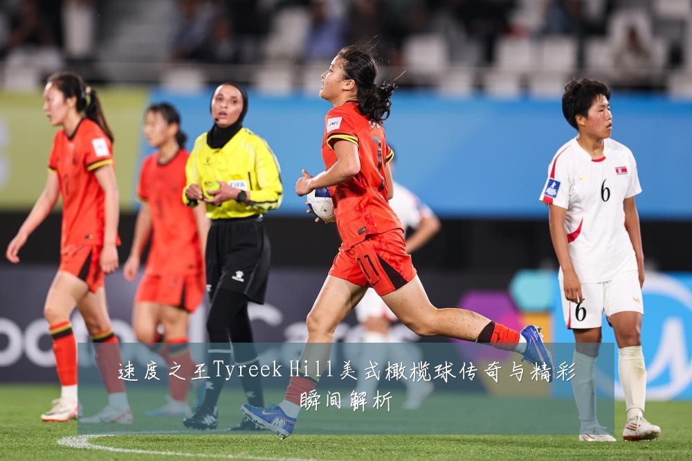 速度之王Tyreek Hill美式橄榄球传奇与精彩瞬间解析
