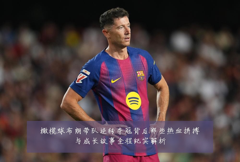橄榄球布朗带队逆转夺冠背后那些热血拼搏与成长故事全程纪实解析