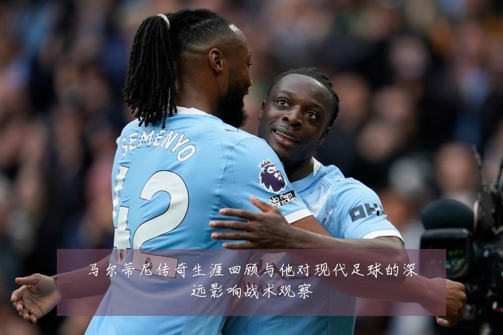 马尔蒂尼传奇生涯回顾与他对现代足球的深远影响战术观察
