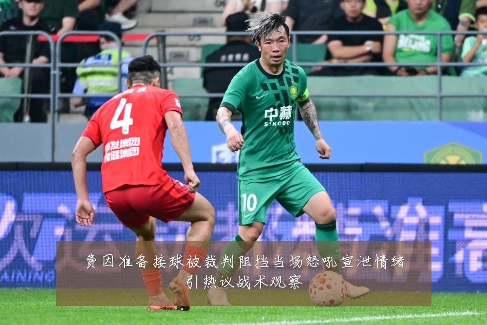 费因准备接球被裁判阻挡当场怒吼宣泄情绪引热议战术观察
