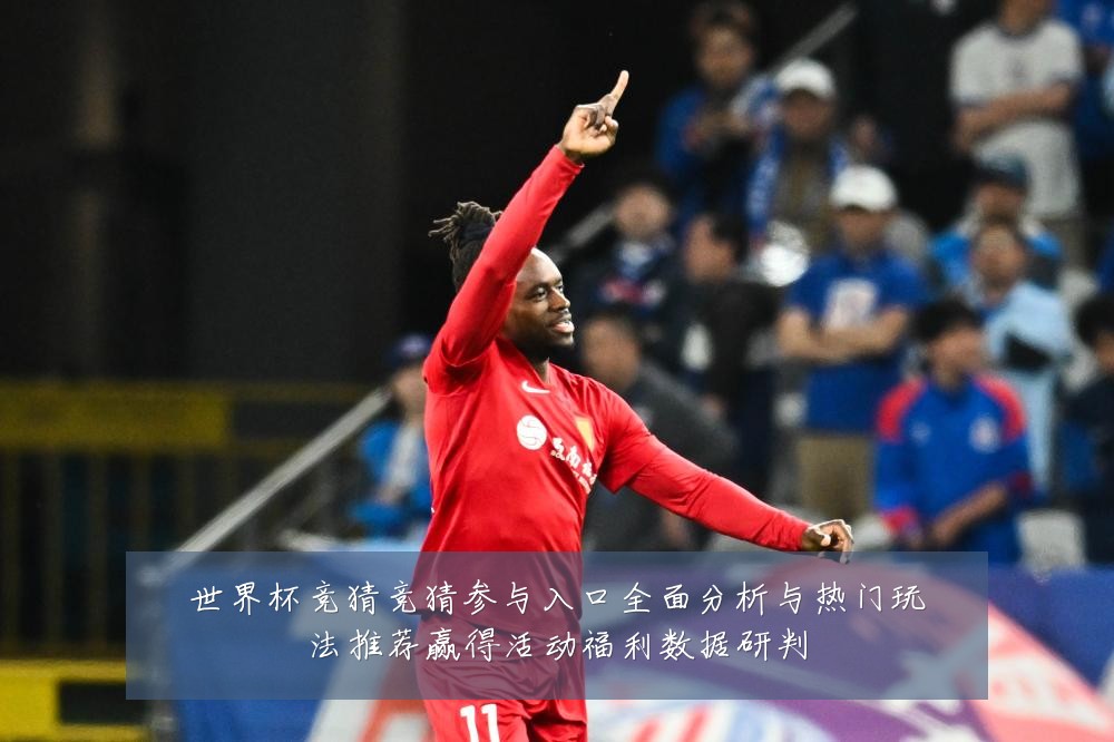 世界杯竞猜竞猜参与入口全面分析与热门玩法推荐赢得活动福利数据研判