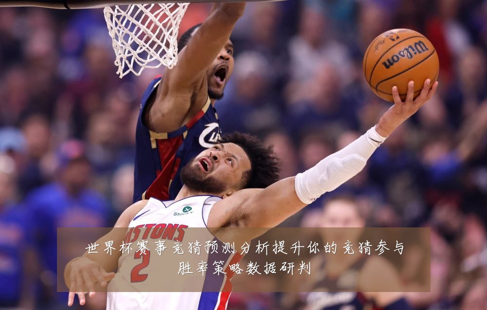 世界杯赛事竞猜预测分析提升你的竞猜参与胜率策略数据研判